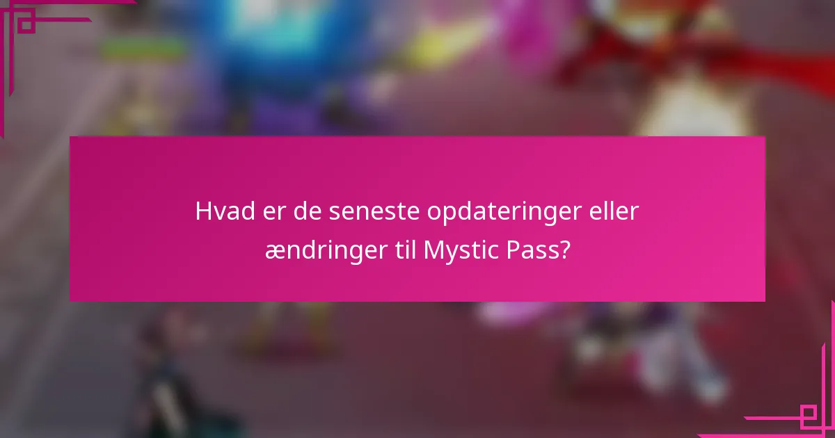 Hvad er de seneste opdateringer eller ændringer til Mystic Pass?