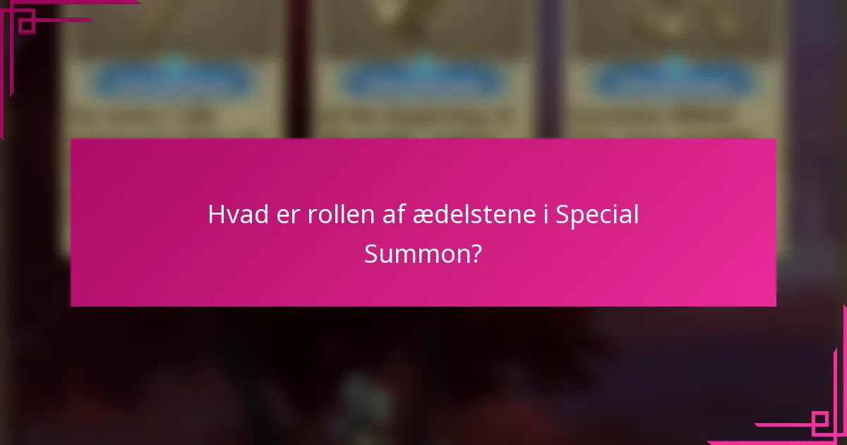 Hvad er rollen af ædelstene i Special Summon?