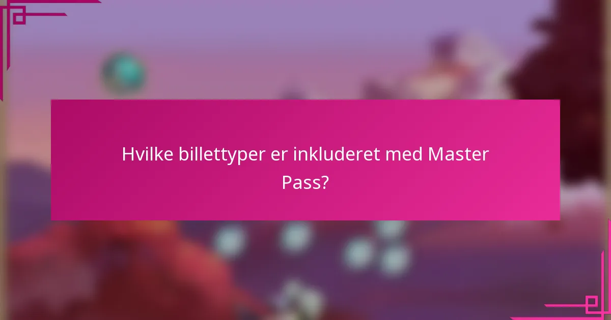 Hvilke billettyper er inkluderet med Master Pass?