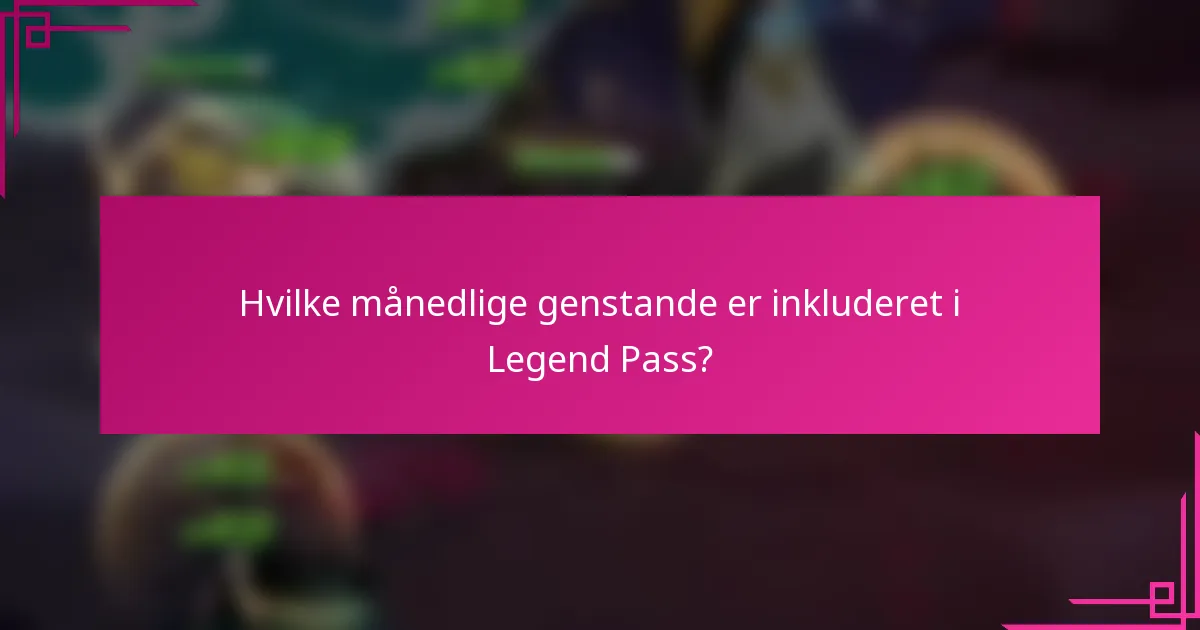 Hvilke månedlige genstande er inkluderet i Legend Pass?