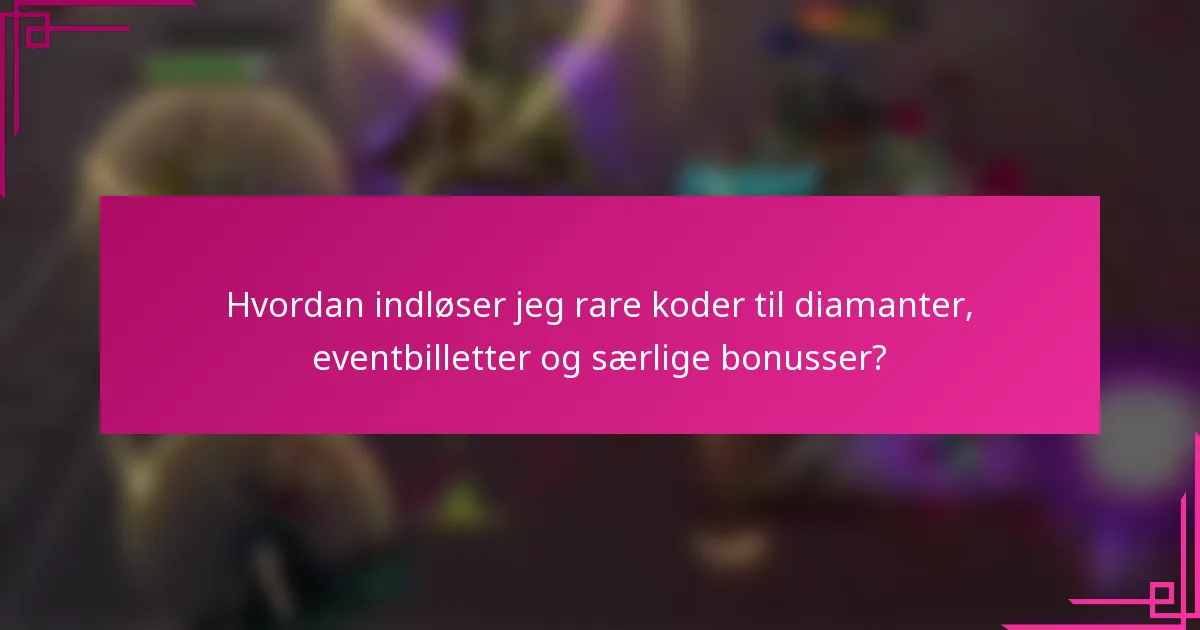 Hvordan indløser jeg rare koder til diamanter, eventbilletter og særlige bonusser?