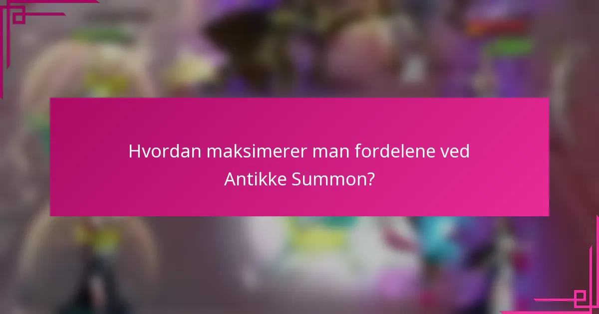 Hvordan maksimerer man fordelene ved Antikke Summon?
