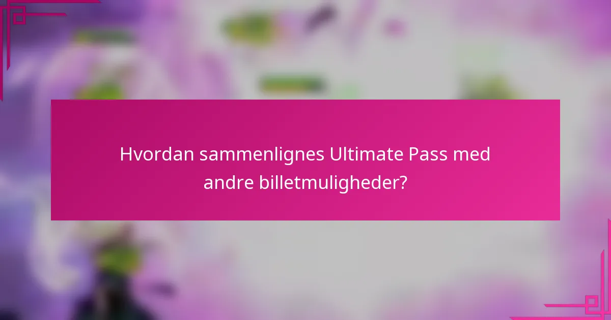 Hvordan sammenlignes Ultimate Pass med andre billetmuligheder?