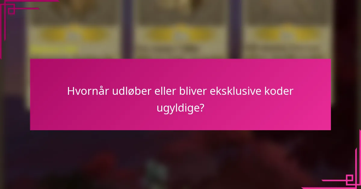 Hvornår udløber eller bliver eksklusive koder ugyldige?